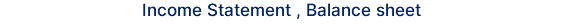 Income Statement , Balance sheet