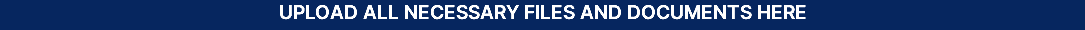 UPLOAD ALL NECESSARY FILES AND DOCUMENTS HERE