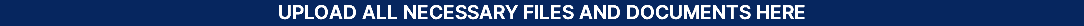 UPLOAD ALL NECESSARY FILES AND DOCUMENTS HERE